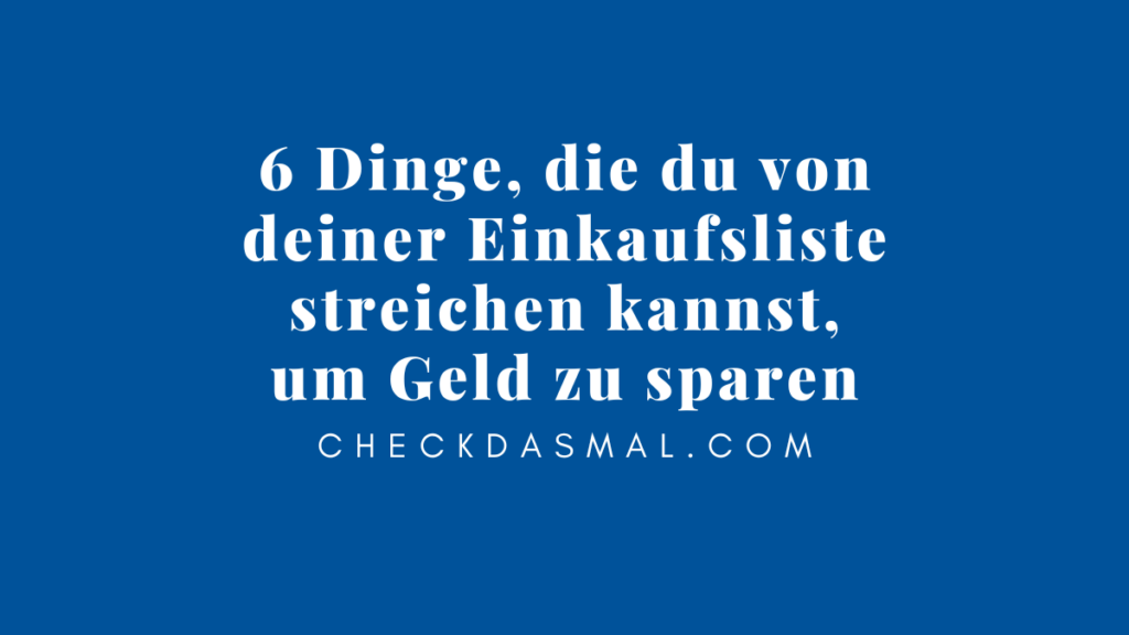 6 Dinge, die du von deiner Einkaufsliste streichen kannst, um Geld zu sparen