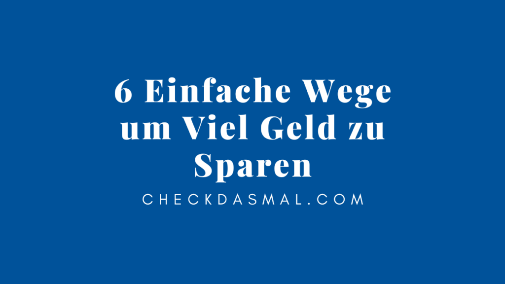 6 Einfache Wege um Viel Geld zu Sparen