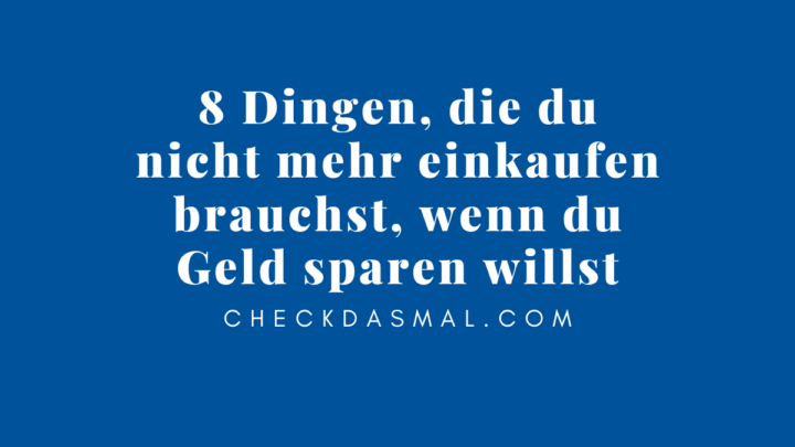 8 Dingen, die du nicht mehr einkaufen brauchst, wenn du Geld sparen willst